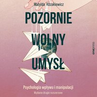 Pozornie wolny umysł. Psychologia wpływu i manipulacji - Matylda Kozakiewicz - audiobook