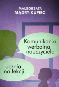 Komunikacja werbalna nauczyciela i ucznia na lekcji - Małgorzata Mądry-Kupiec - ebook