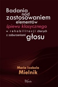 Badania nad zastosowaniem elementów śpiewu klasycznego w rehabilitacji chorych z zaburzeniami głosu - Maria Izabela Mielnik - ebook