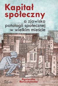 Kapitał społeczny a zjawiska patologii społecznej w wielkim mieście - Agnieszka Barczykowska - ebook
