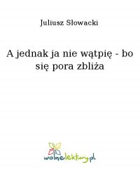 A jednak ja nie wątpię - bo się pora zbliża - Juliusz Słowacki - ebook
