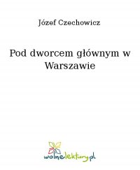Pod dworcem głównym w Warszawie - Józef Czechowicz - ebook