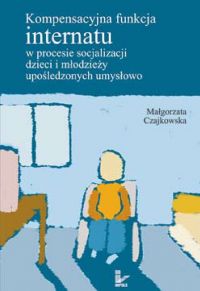 Kompensacyjna funkcja internatu w procesie socjalizacji dzieci i młodzieży upośledzonych umysłowo - Małgorzata Czajkowska - ebook