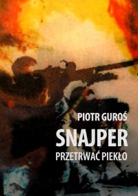Snajper. Przetrwać piekło - Piotr Guroś - ebook