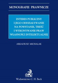 Interes publiczny i jego oddziaływanie na powstanie, treść i wykonywanie praw własności intelektualnej - Arkadiusz Michalak - ebook