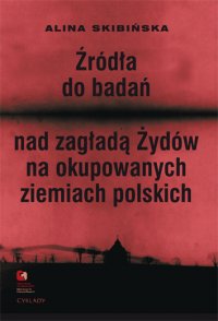 Źródła do badań nad zagładą Żydów na okupowanych ziemiach polskich Przewodnik archiwalno-bibliograficzny. - Alina Skibińska - ebook