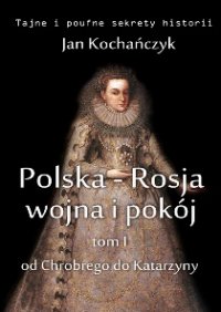 Polska-Rosja: wojna i pokój. Tom 1 Od Chrobrego do Katarzyny - Jan Kochańczyk - ebook
