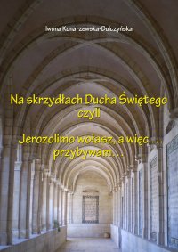 Na skrzydłach Ducha Świętego czyli Jerozolimo wołasz, więc przybywam - Iwona Konarzewska-Bulczyńska - ebook