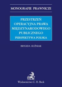Przestrzeń operacyjna prawa międzynarodowego publicznego. Perspektywa polska - Brygida Kuźniak - ebook