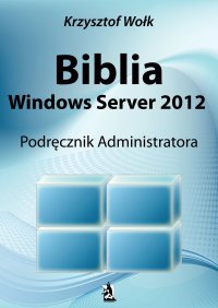 Biblia Windows Server 2012. Podręcznik Administratora - Krzysztof Wołk - ebook