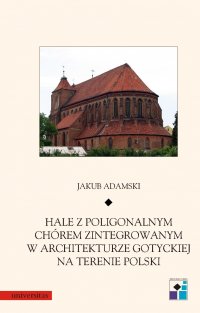 Hale z poligonalnym chórem zintegrowanym w architekturze gotyckiej na terenie Polski - Jakub Adamski - ebook