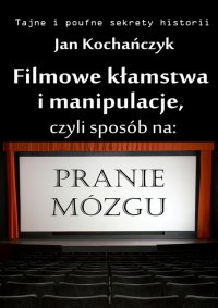 Filmowe kłamstwa i manipulacje, czyli sposób na pranie mózgu - Jan Kochańczyk - ebook