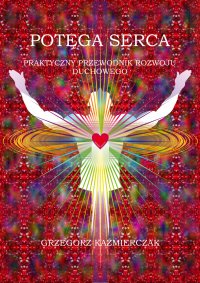 Potęga serca. Praktyczny przewodnik rozwoju duchowego - Grzegorz Kaźmierczak - ebook