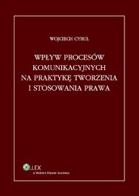 Wpływ procesów komunikacyjnych na praktykę tworzenia i stosowania prawa - Wojciech Cyrul - ebook