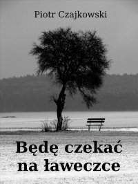 Będę czekać na ławeczce - Piotr S. Czajkowski - ebook
