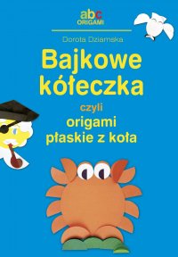 Bajkowe kółeczka czyli origami płaskie z koła - Dorota Dziamska - ebook