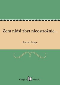 Żem niósł zbyt nieostrożnie... - Antoni Lange - ebook
