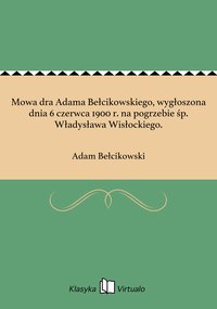 Mowa dra Adama Bełcikowskiego, wygłoszona dnia 6 czerwca 1900 r. na pogrzebie śp. Władysława Wisłockiego. - Adam Bełcikowski - ebook