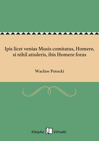 Ipis licet venias Musis comitatus, Homere, si nihil attuleris, ibis Homere foras - Wacław Potocki - ebook