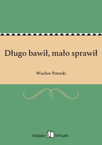 Długo bawił, mało sprawił - Wacław Potocki - ebook