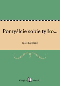 Pomyślcie sobie tylko... - Jules Laforgue - ebook