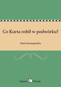 Co Kurta robił w podwórku? - Maria Konopnicka - ebook