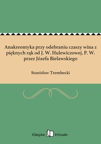 Anakreontyka przy odebraniu czaszy wina z pięknych rąk od J. W. Hulewiczowej, P. W. przez Józefa Bielawskiego - Stanisław Trembecki - ebook