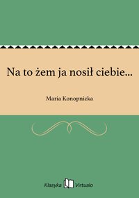 Na to żem ja nosił ciebie... - Maria Konopnicka - ebook