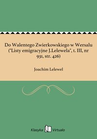 Do Walentego Zwierkowskiego w Wersalu ("Listy emigracyjne J.Lelewela", t. III, nr 931, str. 426) - Joachim Lelewel - ebook
