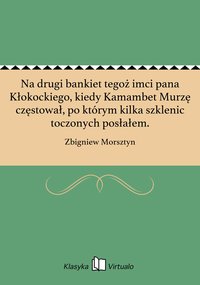 Na drugi bankiet tegoż imci pana Kłokockiego, kiedy Kamambet Murzę częstował, po którym kilka szklenic toczonych posłałem. - Zbigniew Morsztyn - ebook