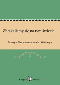 Zbłąkaliśmy się na tym świecie... - Maksymilian Aleksandrowicz Wołoszyn - ebook