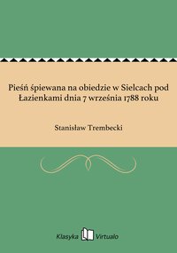 Pieśń śpiewana na obiedzie w Sielcach pod Łazienkami dnia 7 września 1788 roku - Stanisław Trembecki - ebook