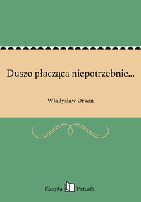 Duszo płacząca niepotrzebnie... - Władysław Orkan - ebook
