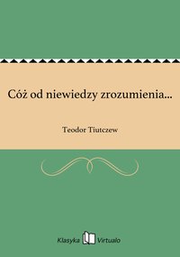 Cóż od niewiedzy zrozumienia... - Teodor Tiutczew - ebook