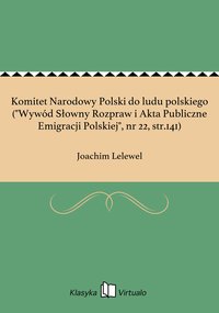 Komitet Narodowy Polski do ludu polskiego ("Wywód Słowny Rozpraw i Akta Publiczne Emigracji Polskiej", nr 22, str.141) - Joachim Lelewel - ebook
