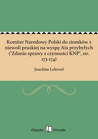 Komitet Narodowy Polski do ziomków z niewoli pruskiej na wyspę Aix przybyłych ("Zdanie sprawy z czynności KNP", str. 173-174) - Joachim Lelewel - ebook