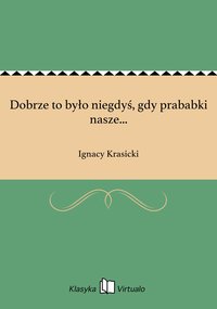 Dobrze to było niegdyś, gdy prababki nasze... - Ignacy Krasicki - ebook