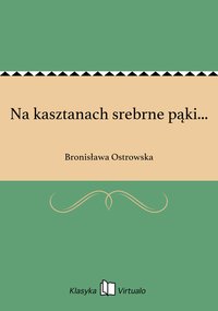 Na kasztanach srebrne pąki... - Bronisława Ostrowska - ebook