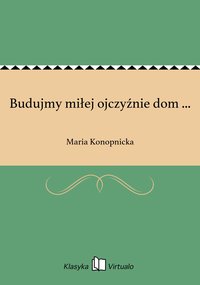 Budujmy miłej ojczyźnie dom ... - Maria Konopnicka - ebook