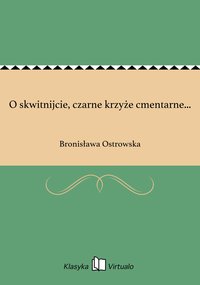 O skwitnijcie, czarne krzyże cmentarne... - Bronisława Ostrowska - ebook