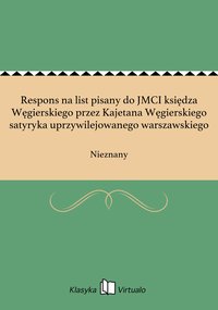 Respons na list pisany do JMCI księdza Węgierskiego przez Kajetana Węgierskiego satyryka uprzywilejowanego warszawskiego - Nieznany - ebook