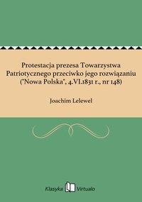 Protestacja prezesa Towarzystwa Patriotycznego przeciwko jego rozwiązaniu ("Nowa Polska", 4.VI.1831 r., nr 148) - Joachim Lelewel - ebook