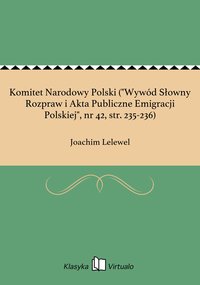 Komitet Narodowy Polski ("Wywód Słowny Rozpraw i Akta Publiczne Emigracji Polskiej", nr 42, str. 235-236) - Joachim Lelewel - ebook