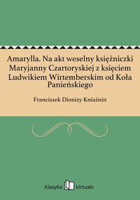 Amarylla. Na akt weselny księżniczki Maryjanny Czartoryskiej z księciem Ludwikiem Wirtemberskim od Koła Panieńskiego - Franciszek Dionizy Kniaźnin - ebook