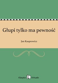 Głupi tylko ma pewność - Jan Kasprowicz - ebook
