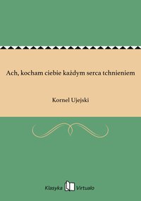 Ach, kocham ciebie każdym serca tchnieniem - Kornel Ujejski - ebook