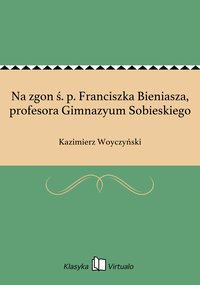 Na zgon ś. p. Franciszka Bieniasza, profesora Gimnazyum Sobieskiego - Kazimierz Woyczyński - ebook