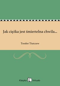 Jak ciężka jest śmiertelna chwila... - Teodor Tiutczew - ebook