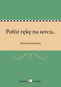 Połóż rękę na sercu.. - Maria Konopnicka - ebook