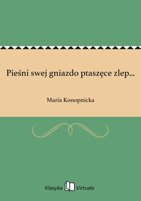 Pieśni swej gniazdo ptaszęce zlep... - Maria Konopnicka - ebook